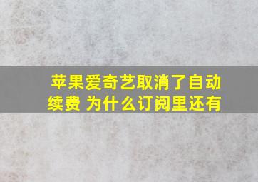 苹果爱奇艺取消了自动续费 为什么订阅里还有